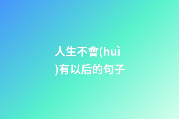 人生不會(huì)有以后的句子