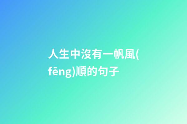 人生中沒有一帆風(fēng)順的句子