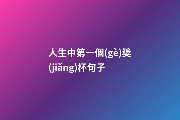 人生中第一個(gè)獎(jiǎng)杯句子