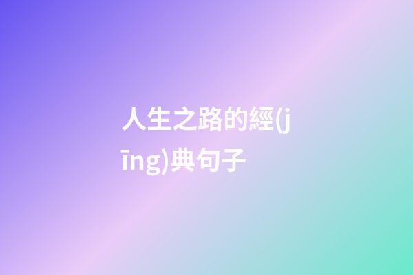 人生之路的經(jīng)典句子