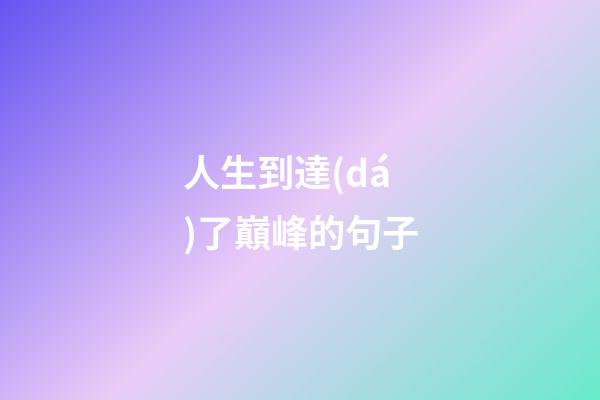 人生到達(dá)了巔峰的句子