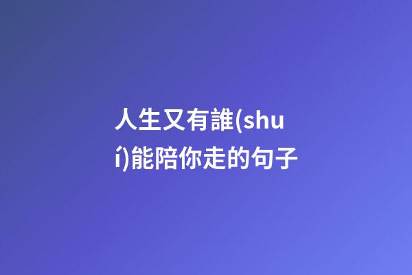 人生又有誰(shuí)能陪你走的句子