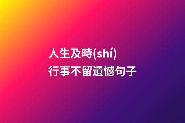 人生及時(shí)行事不留遺憾句子