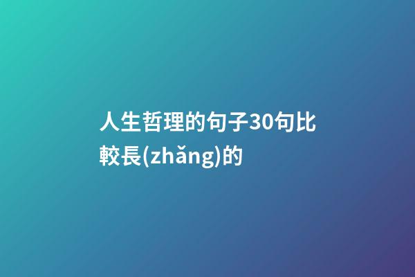 人生哲理的句子30句比較長(zhǎng)的