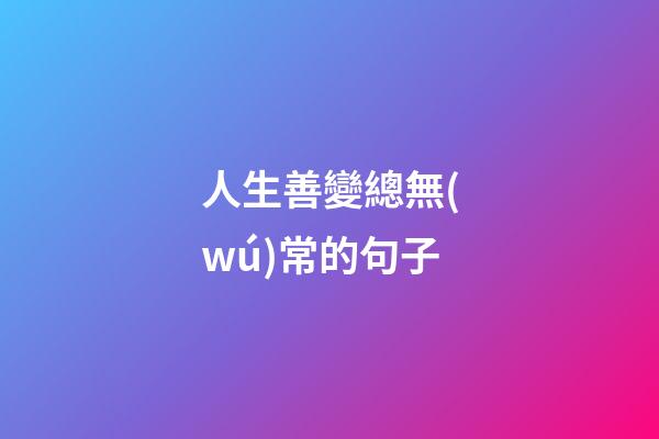 人生善變總無(wú)常的句子