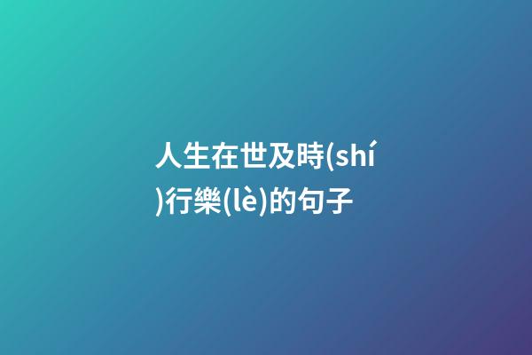 人生在世及時(shí)行樂(lè)的句子