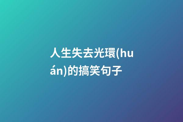 人生失去光環(huán)的搞笑句子