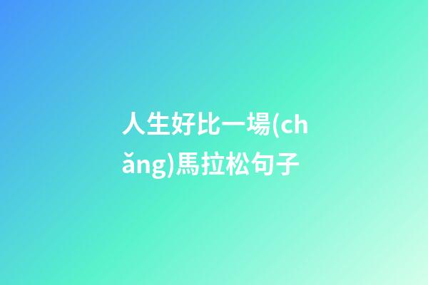 人生好比一場(chǎng)馬拉松句子