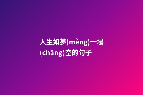 人生如夢(mèng)一場(chǎng)空的句子