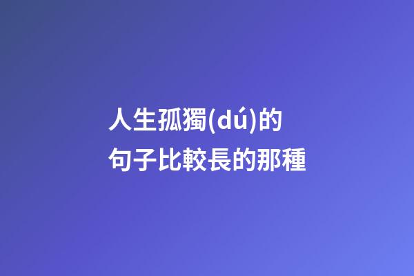 人生孤獨(dú)的句子比較長的那種