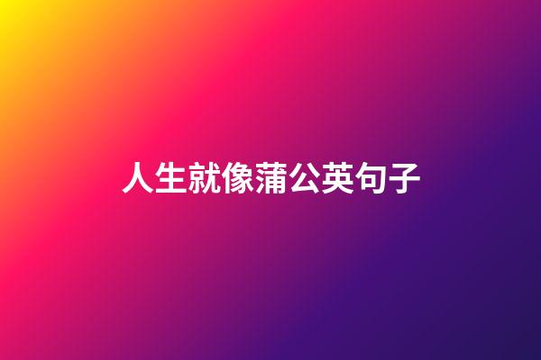 人生就像蒲公英句子