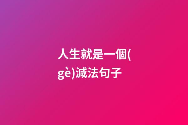 人生就是一個(gè)減法句子