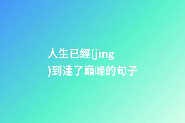 人生已經(jīng)到達了巔峰的句子