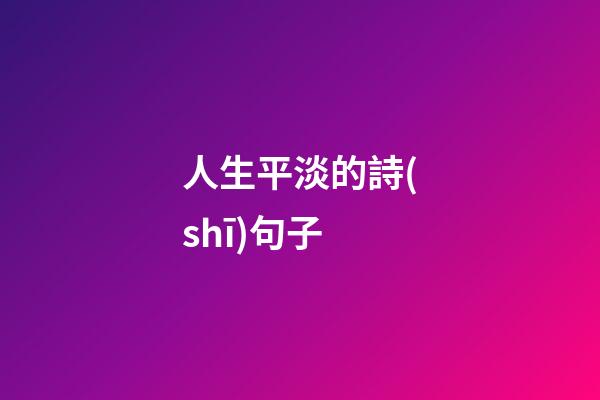 人生平淡的詩(shī)句子