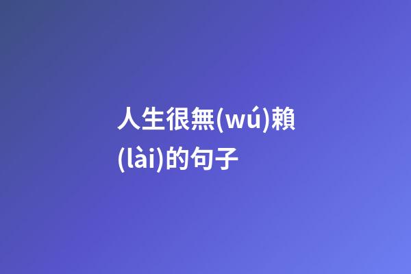 人生很無(wú)賴(lài)的句子