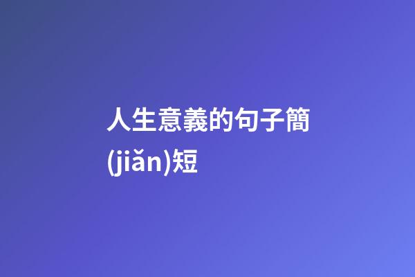 人生意義的句子簡(jiǎn)短