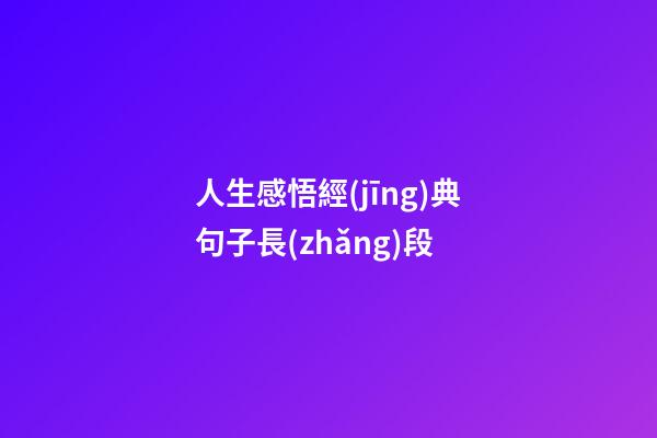 人生感悟經(jīng)典句子長(zhǎng)段