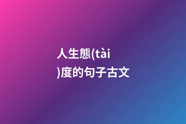 人生態(tài)度的句子古文