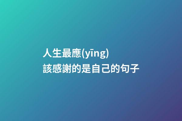 人生最應(yīng)該感謝的是自己的句子