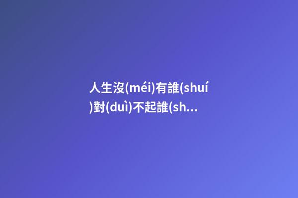 人生沒(méi)有誰(shuí)對(duì)不起誰(shuí)的句子