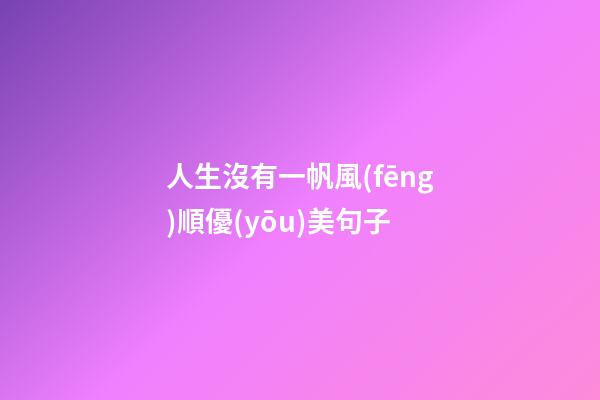 人生沒有一帆風(fēng)順優(yōu)美句子