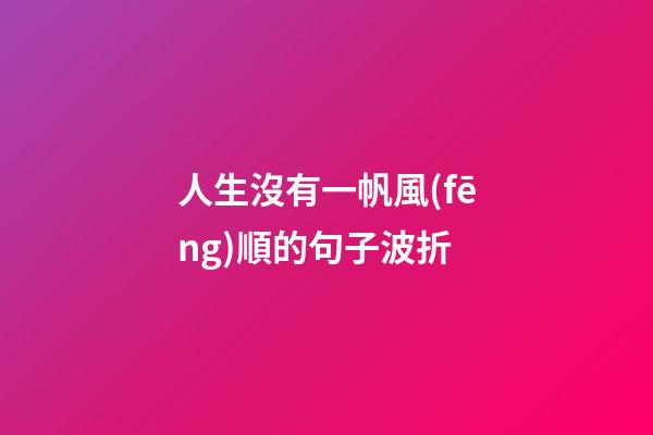 人生沒有一帆風(fēng)順的句子波折