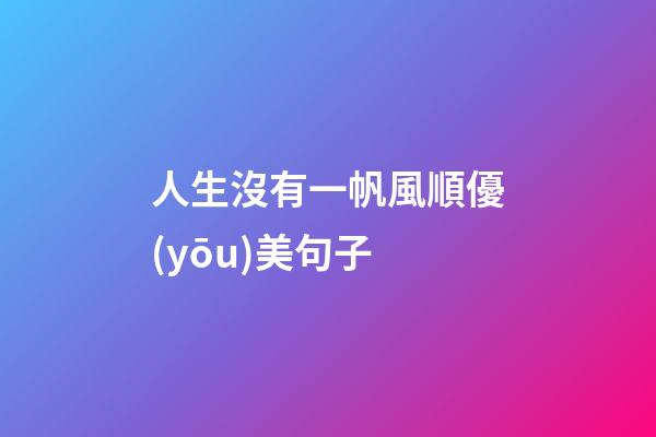 人生沒有一帆風順優(yōu)美句子