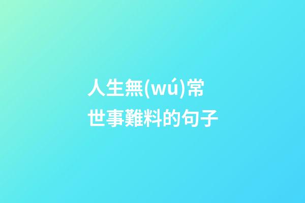 人生無(wú)常世事難料的句子