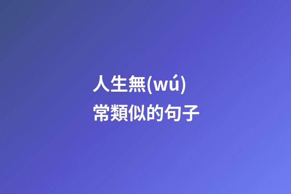 人生無(wú)常類似的句子