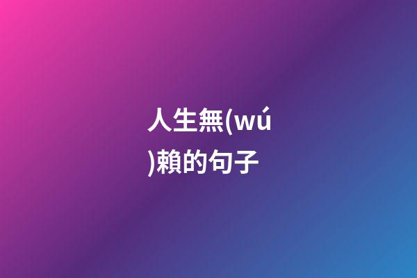 人生無(wú)賴的句子