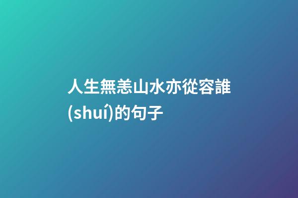 人生無恙山水亦從容誰(shuí)的句子