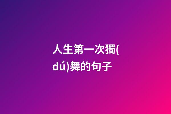 人生第一次獨(dú)舞的句子