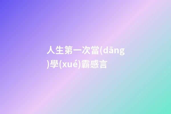 人生第一次當(dāng)學(xué)霸感言