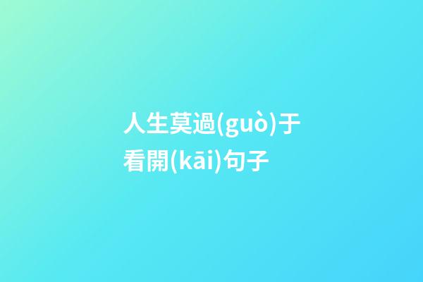 人生莫過(guò)于看開(kāi)句子