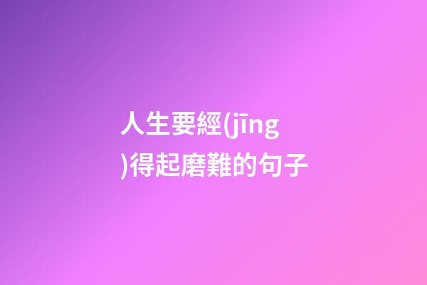 人生要經(jīng)得起磨難的句子