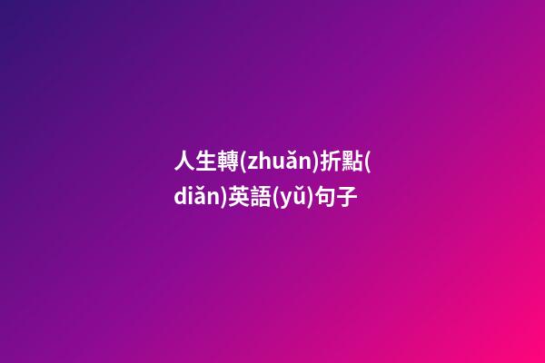 人生轉(zhuǎn)折點(diǎn)英語(yǔ)句子