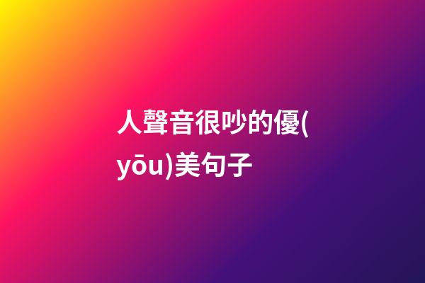 人聲音很吵的優(yōu)美句子