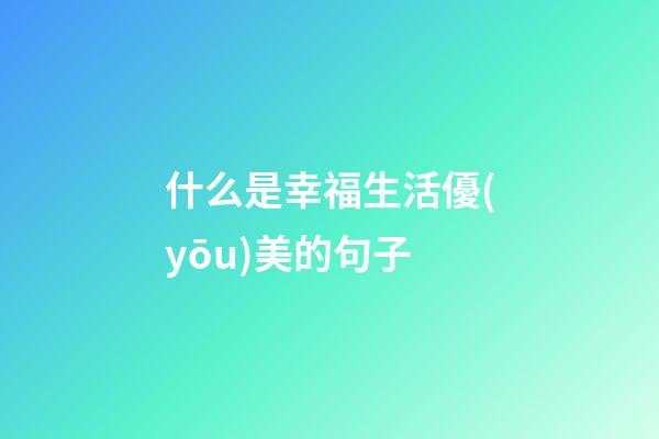 什么是幸福生活優(yōu)美的句子