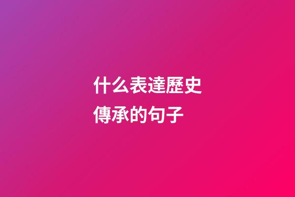 什么表達歷史傳承的句子