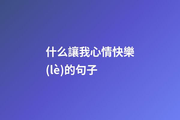 什么讓我心情快樂(lè)的句子