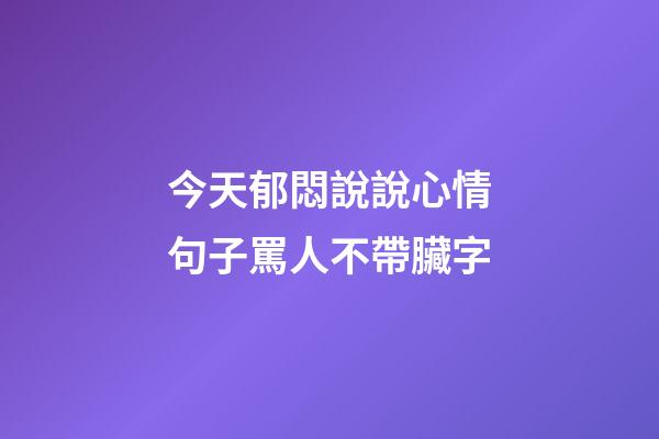 今天郁悶說說心情句子罵人不帶臟字