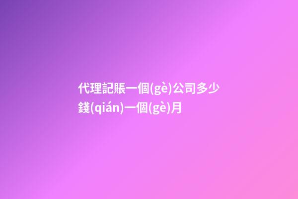 代理記賬一個(gè)公司多少錢(qián)一個(gè)月