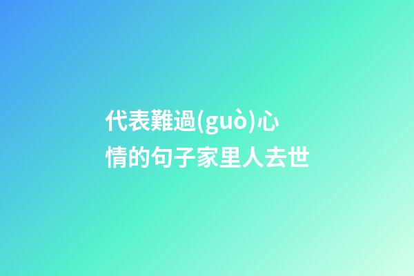 代表難過(guò)心情的句子家里人去世