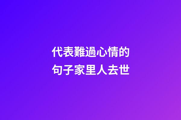 代表難過心情的句子家里人去世