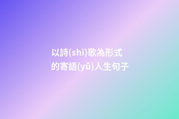 以詩(shī)歌為形式的寄語(yǔ)人生句子