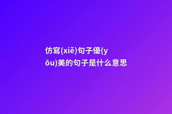 仿寫(xiě)句子優(yōu)美的句子是什么意思