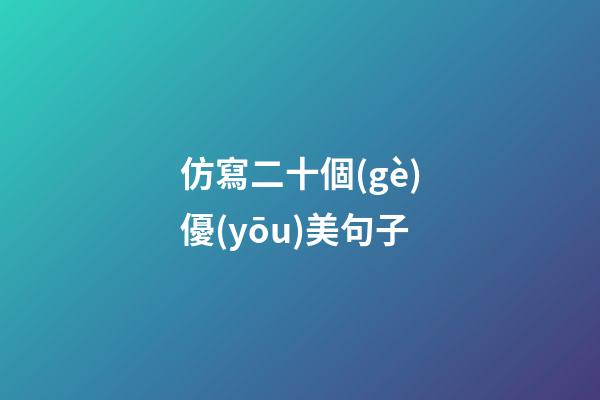 仿寫二十個(gè)優(yōu)美句子