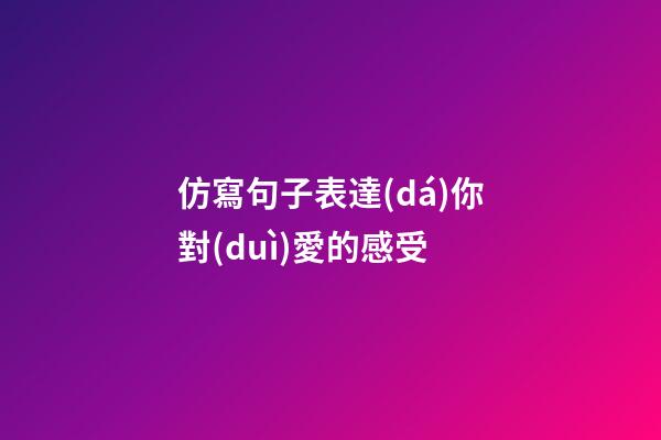 仿寫句子表達(dá)你對(duì)愛的感受