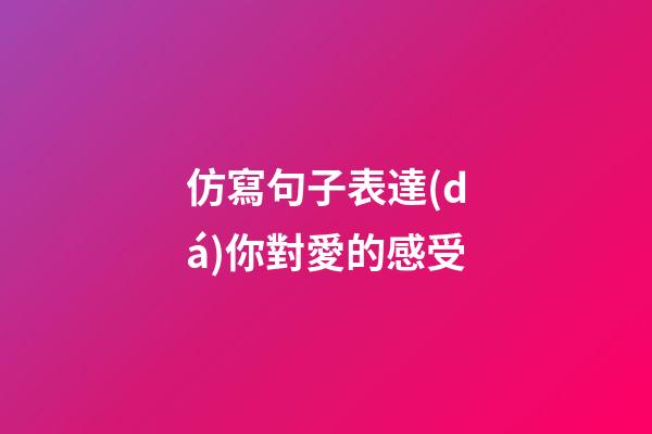 仿寫句子表達(dá)你對愛的感受