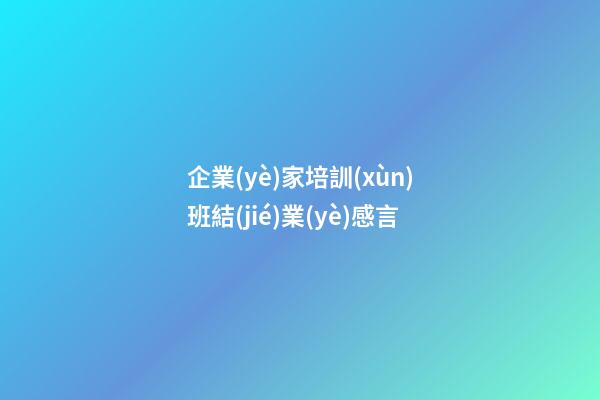 企業(yè)家培訓(xùn)班結(jié)業(yè)感言